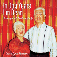 Title: In Dog Years I'm Dead: Growing Old (Dis)Gracefully, Author: Carol Lynn Pearson