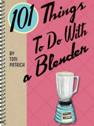 Title: 101 Things To Do With a Blender, Author: Toni Patrick