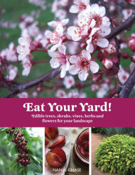 Title: Eat Your Yard: Edible Trees, Shrubs, Vines, Herbs, and Flowers For Your Landscape, Author: Nan Chase