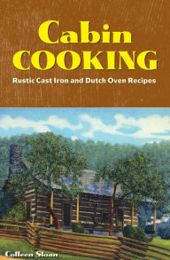 Title: Cabin Cooking: Rustic Cast Iron and Dutch Oven Recipes, Author: Colleen Sloan