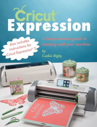 Download Cricut Expression A Comprehensive Guide To Creating With Your Machine By Cathie Rigby Nook Book Ebook Barnes Noble