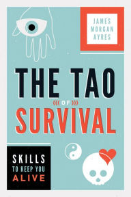 Title: Tao of Survival, The Skills to Keep You Alive: Skills to Keep You Alive, Author: James Ayres