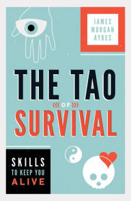 Title: The Tao of Survival: Skills to Keep You Alive, Author: James Morgan Ayres