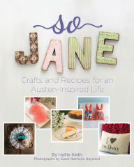 Title: So Jane: Crafts and Recipes for an Austen-Inspired Life, Author: Hollie Keith