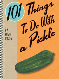 Title: 101 Things To Do With a Pickle, Author: Eliza Cross