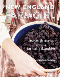 Title: New England Farmgirl: Recipes & Stories from a Farmer's Daughter, Author: Jessica Robinson