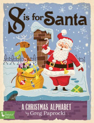 Title: S Is for Santa: A Christmas Alphabet, Author: Greg Paprocki