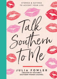 Title: Talk Southern to Me: Stories & Sayings to Accent Your Life, Author: Julia Fowler