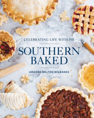 Title: Southern Baked: Celebrating Life with Pie, Author: Amanda Dalton Wilbanks