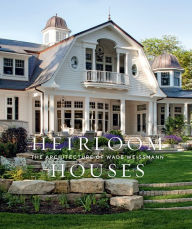 Title: Heirloom Houses: The Architecture of Wade Weissmann, Author: Steven Stolman