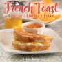 French Toast: Stacked, Stuffed, Baked