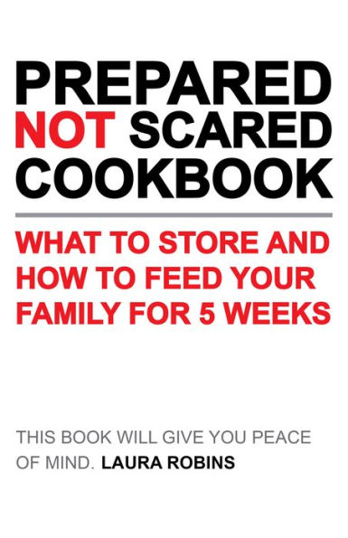 Prepared-Not-Scared Cookbook: What to Store and How Feed Your Family for Five Weeks