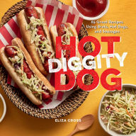 Title: Hot Diggity Dog: 65 Great Recipes Using Brats, Hot Dogs, and Sausages, Author: Eliza Cross
