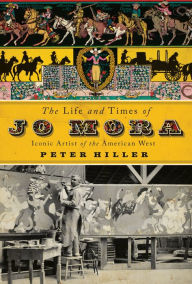 Title: The Life and Times of Jo Mora: Iconic Artist of the American West, Author: Peter Hiller