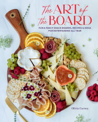 Title: The Art of the Board: Fun & Fancy Snack Boards, Recipes & Ideas for Entertaining All Year, Author: Olivia Carney