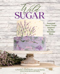 Downloads ebooks for free Wild Sugar: Seasonal Sweet Treats Inspired by the Mountain West