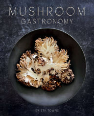 Title: Mushroom Gastronomy: The Art of Cooking with Mushrooms, Author: Krista Towns