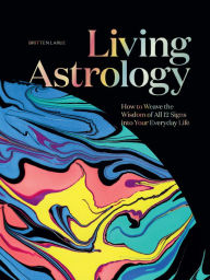 Free audio downloads books Living Astrology: How to Weave the Wisdom of all 12 Signs into Your Everyday Life 9781423665045 DJVU FB2 PDB by Britten LaRue, Angela George
