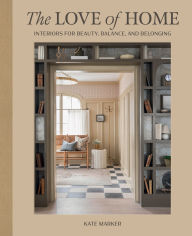 Title: The Love of Home: Interiors for Beauty, Balance, and Belonging, Author: Kate Marker