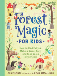 Title: Field Guide to Forest Magic: How to Find Fairies, Make a Secret Fort, and Cook Up an Elfin Picnic, Author: Susie Spikol