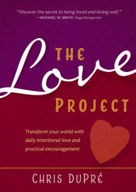 Title: The Love Project: Transform Your World With Daily Intentional Love and Practical Encouragement, Author: Chris Dupre