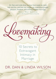 Title: Lovemaking: 10 Secrets to Extravagant Intimacy in Marriage, Author: Dan Wilson