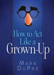 Title: How to Act Like a Grown-Up, Author: Mark DuPre