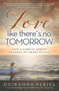 Title: Love Like There's No Tomorrow: How a Cardiac Arrest Brought My Heart to Life, Author: Ocieanna Fleiss