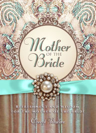 Title: Mother of the Bride: Refreshment and Wisdom for the Mother of the Bride, Author: Cheryl Barker