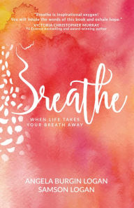 Title: Breathe: When Life Takes Your Breath Away, Author: Angela Burgin Logan