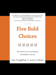 Title: Five Bold Choices: Rise above Your Circumstances and Redefine Your Life, Author: Jay Coughlan