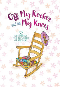 Title: Off My Rocker and On My Knees: 52 Devotions for Devoted Grandmas, Author: Vicki Kuyper