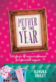 Title: Mother of the Year: 365 Days of Encouragement for Devoted Moms, Author: Kendra Smiley