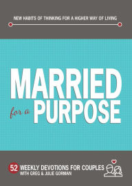 Title: Married for a Purpose: New Habits of Thinking for a Higher Way of Living: 52 Weekly Devotions for Couples, Author: Greg Gorman