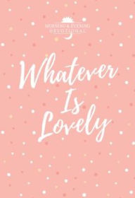 Title: Whatever Is Lovely: Morning & Evening Devotional, Author: BroadStreet Publishing Group LLC