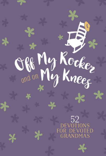 Off My Rocker and On Knees (Gift Edition): 52 Devotions for Devoted Grandmas