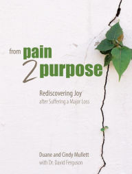Title: From Pain 2 Purpose: Rediscovering Joy after Suffering a Major Loss, Author: Duane & Cindy Mullett