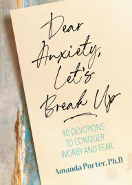 Title: Dear Anxiety, Let's Break Up: 40 Devotions to Conquer Worry and Fear, Author: Amanda Porter