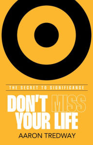 Title: Don't Miss Your Life: The Secret to Significance, Author: Aaron Tredway