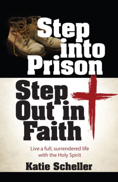 Step into Prison, Step Out in Faith: Live a Full, Surrendered Life with the Holy Spirit