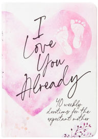 Title: I Love You Already: 40 weekly devotions for the expectant mother, Author: BroadStreet Publishing Group LLC