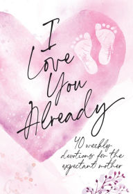 Title: I Love You Already: 40 weekly devotions for the expectant mother, Author: BroadStreet Publishing Group LLC