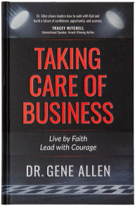 Title: Taking Care of Business: Live by Faith, Lead with Courage, Author: Gene Allen