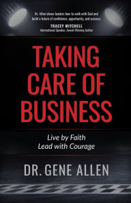 Title: Taking Care of Business: Live by Faith, Lead with Courage, Author: Gene Allen