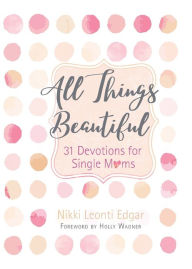 Title: All Things Beautiful: 31 Devotions for Single Moms, Author: Nikki Leonti Edgar