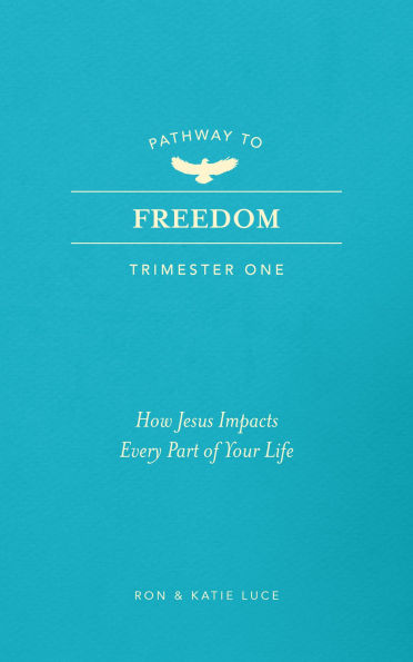 Pathway to Freedom (Trimester One): How Jesus Impacts Every Part of Your Life