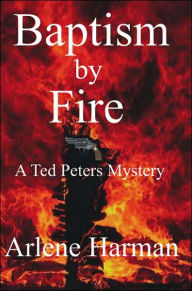 Title: Baptism by Fire: A Ted Peters Mystery, Author: Arlene Harman