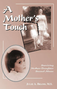 Title: A Mother's Touch: Surviving Mother-Daughter Sexual Abuse, Author: Julie A. Brand M. S.