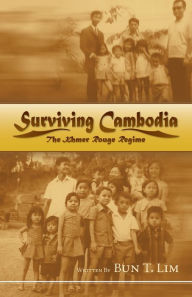 Title: Surviving Cambodia, the Khmer Rouge Regime, Author: Bun T Lim
