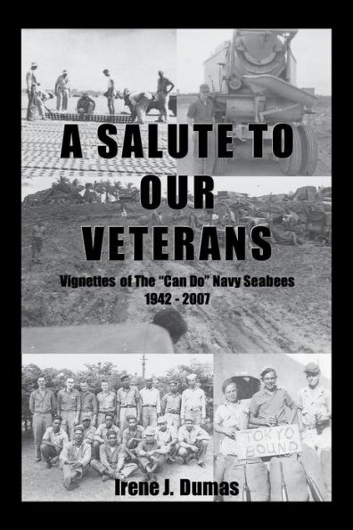 A Salute To Our Veterans: Vignettes Of The "Can Do" Navy Seabees 1942 - 2007